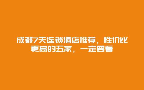 成都7天連鎖酒店推薦，性價(jià)比更高的五家，一定要看