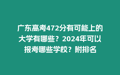 廣東高考472分有可能上的大學有哪些？2024年可以報考哪些學校？附排名