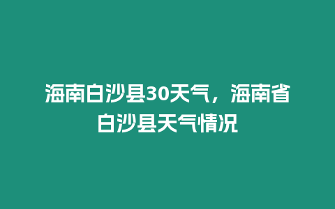 海南白沙縣30天氣，海南省白沙縣天氣情況