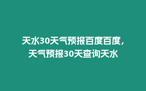 天水30天氣預(yù)報百度百度，天氣預(yù)報30天查詢天水