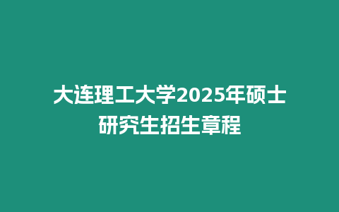 大連理工大學2025年碩士研究生招生章程