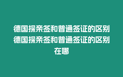 德國探親簽和普通簽證的區別德國探親簽和普通簽證的區別在哪