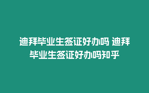 迪拜畢業生簽證好辦嗎 迪拜畢業生簽證好辦嗎知乎