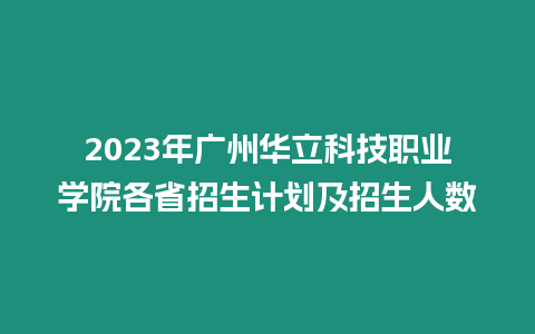 2023年廣州華立科技職業學院各省招生計劃及招生人數