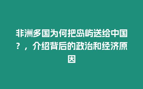 非洲多國為何把島嶼送給中國？，介紹背后的政治和經濟原因