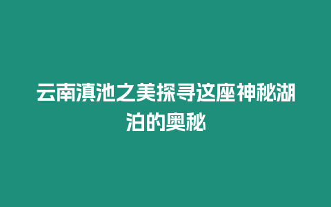 云南滇池之美探尋這座神秘湖泊的奧秘