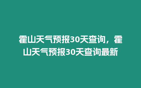 霍山天氣預報30天查詢，霍山天氣預報30天查詢最新