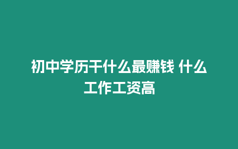 初中學(xué)歷干什么最賺錢 什么工作工資高