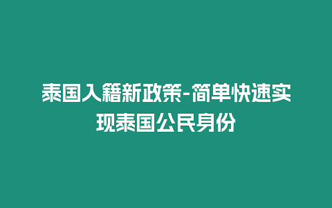 泰國入籍新政策-簡單快速實現泰國公民身份