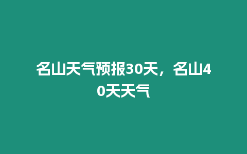 名山天氣預(yù)報30天，名山40天天氣