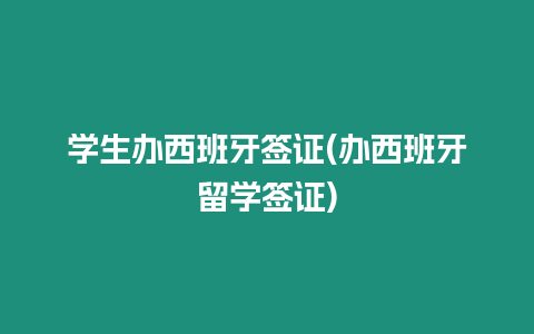 學生辦西班牙簽證(辦西班牙留學簽證)