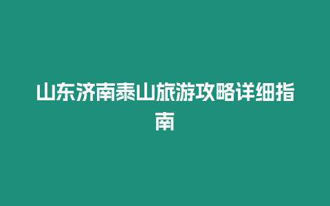 山東濟南泰山旅游攻略詳細指南