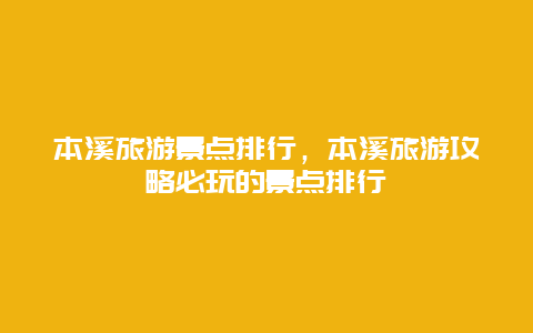 本溪旅游景點排行，本溪旅游攻略必玩的景點排行