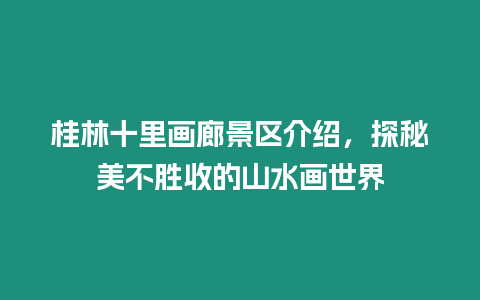 桂林十里畫廊景區介紹，探秘美不勝收的山水畫世界