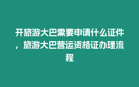 開旅游大巴需要申請什么證件，旅游大巴營運資格證辦理流程