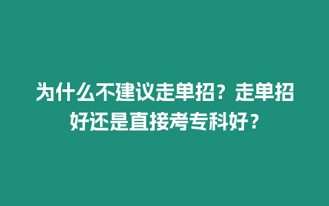 為什么不建議走單招？走單招好還是直接考?？坪?？