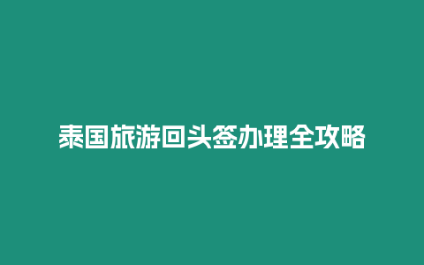 泰國(guó)旅游回頭簽辦理全攻略