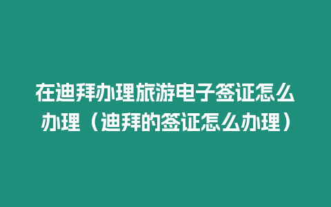 在迪拜辦理旅游電子簽證怎么辦理（迪拜的簽證怎么辦理）