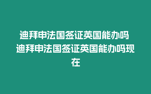 迪拜申法國簽證英國能辦嗎 迪拜申法國簽證英國能辦嗎現(xiàn)在