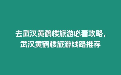 去武漢黃鶴樓旅游必看攻略，武漢黃鶴樓旅游線路推薦