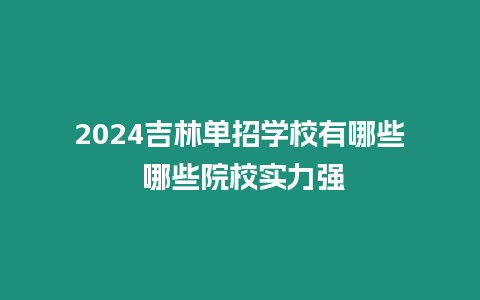 2024吉林單招學(xué)校有哪些 哪些院校實(shí)力強(qiáng)