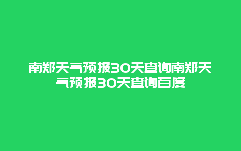 南鄭天氣預(yù)報30天查詢南鄭天氣預(yù)報30天查詢百度