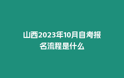 山西2023年10月自考報名流程是什么