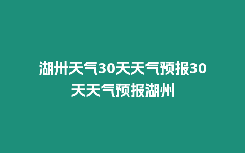 湖卅天氣30天天氣預(yù)報(bào)30天天氣預(yù)報(bào)湖州