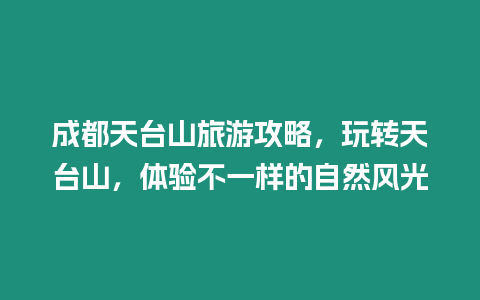 成都天臺山旅游攻略，玩轉天臺山，體驗不一樣的自然風光