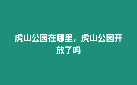 虎山公園在哪里，虎山公園開放了嗎