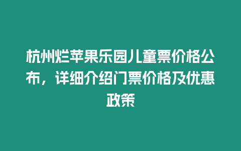 杭州爛蘋果樂園兒童票價格公布，詳細介紹門票價格及優惠政策