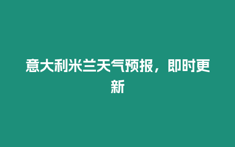 意大利米蘭天氣預(yù)報(bào)，即時(shí)更新