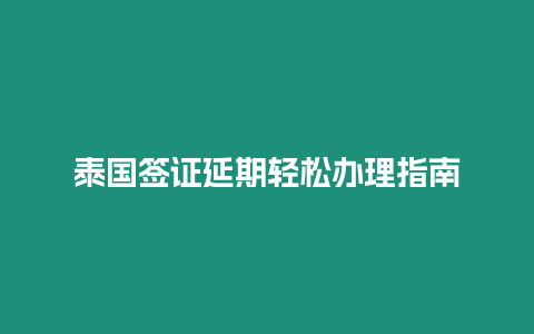 泰國簽證延期輕松辦理指南