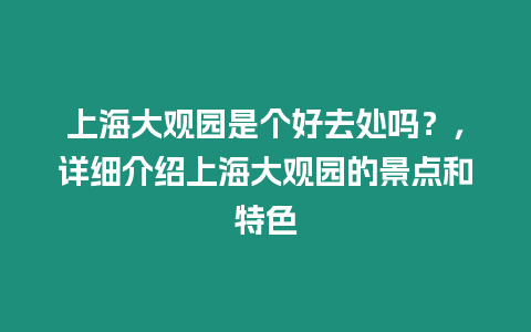 上海大觀園是個好去處嗎？，詳細介紹上海大觀園的景點和特色