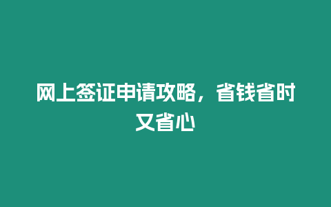 網上簽證申請攻略，省錢省時又省心