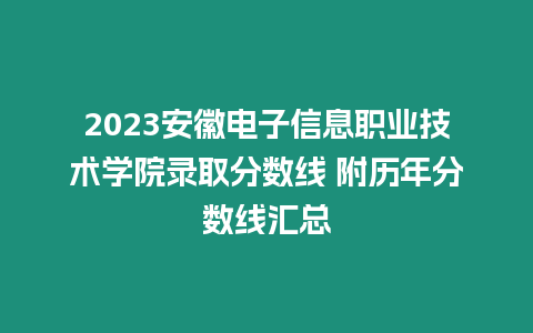 2023安徽電子信息職業(yè)技術(shù)學(xué)院錄取分?jǐn)?shù)線 附歷年分?jǐn)?shù)線匯總