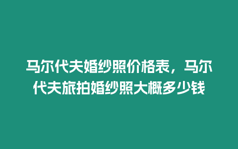 馬爾代夫婚紗照價格表，馬爾代夫旅拍婚紗照大概多少錢