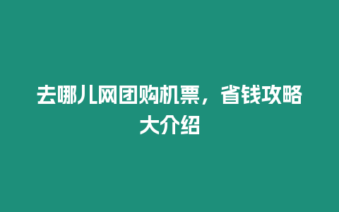 去哪兒網團購機票，省錢攻略大介紹