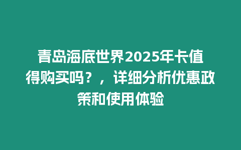 青島海底世界2025年卡值得購買嗎？，詳細分析優惠政策和使用體驗