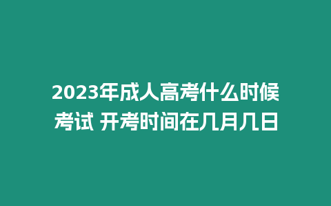 2023年成人高考什么時(shí)候考試 開考時(shí)間在幾月幾日