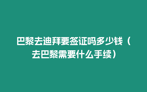 巴黎去迪拜要簽證嗎多少錢（去巴黎需要什么手續）