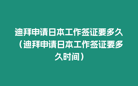 迪拜申請日本工作簽證要多久（迪拜申請日本工作簽證要多久時間）