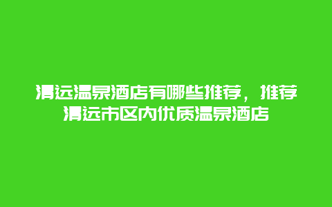 清遠溫泉酒店有哪些推薦，推薦清遠市區內優質溫泉酒店