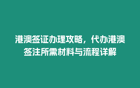 港澳簽證辦理攻略，代辦港澳簽注所需材料與流程詳解