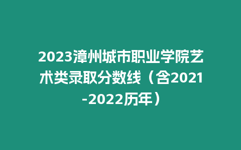 2023漳州城市職業(yè)學院藝術類錄取分數(shù)線（含2021-2022歷年）