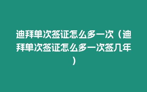 迪拜單次簽證怎么多一次（迪拜單次簽證怎么多一次簽幾年）