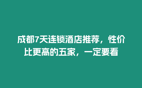 成都7天連鎖酒店推薦，性價比更高的五家，一定要看