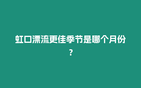 虹口漂流更佳季節是哪個月份？