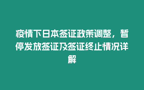 疫情下日本簽證政策調整，暫停發放簽證及簽證終止情況詳解