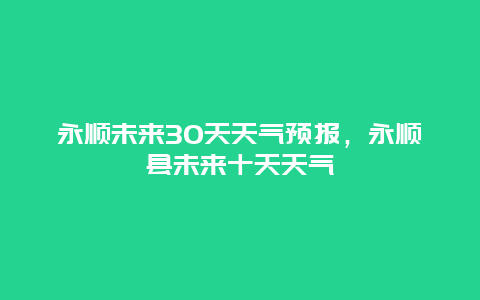 永順未來30天天氣預報，永順縣未來十天天氣